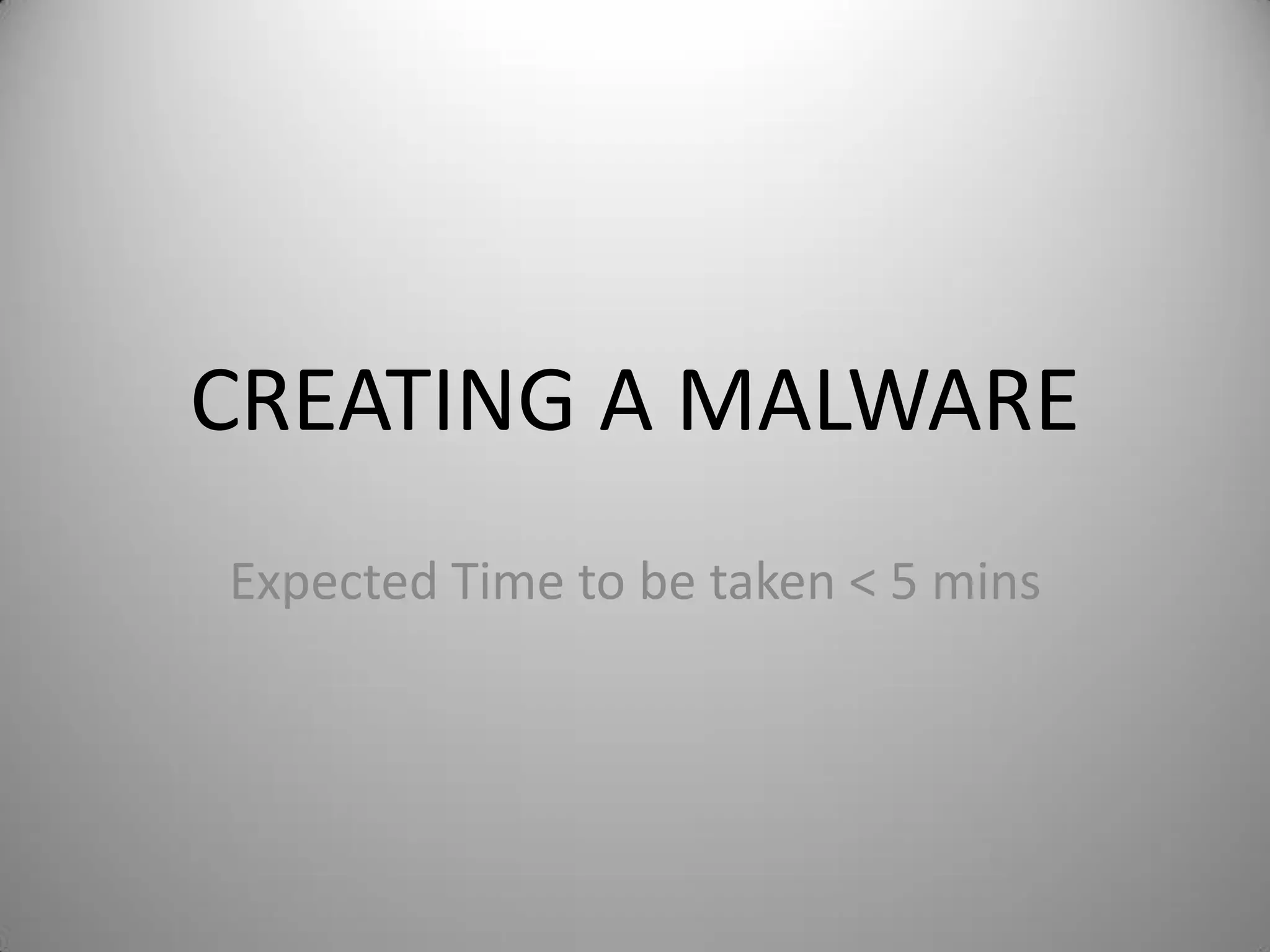 CREATING A MALWARE
Expected Time to be taken < 5 mins
 