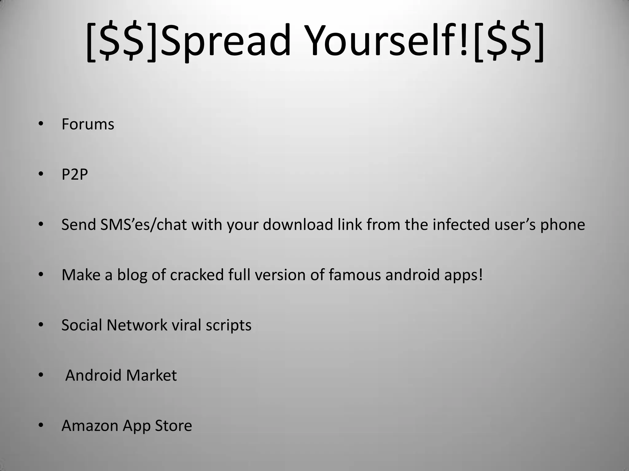 [$$]Spread Yourself![$$]
• Forums
• P2P
• Send SMS’es/chat with your download link from the infected user’s phone
• Make a blog of cracked full version of famous android apps!
• Social Network viral scripts
• Android Market
• Amazon App Store
 