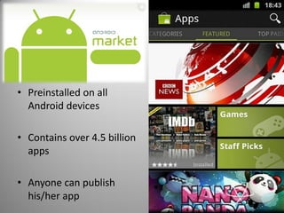 • Preinstalled on all
Android devices
• Contains over 4.5 billion
apps
• Anyone can publish
his/her app
 