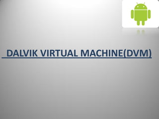 DALVIK VIRTUAL MACHINE(DVM)
 