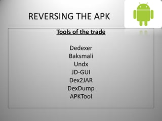 REVERSING THE APK
Tools of the trade
Dedexer
Baksmali
Undx
JD-GUI
Dex2JAR
DexDump
APKTool
 