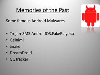 Memories of the Past
Some famous Android Malwares
• Trojan-SMS.AndroidOS.FakePlayer.a
• Geinimi
• Snake
• DreamDroid
• GGTracker
 