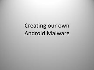 Creating our own
Android Malware
 