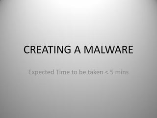 CREATING A MALWARE
Expected Time to be taken < 5 mins
 