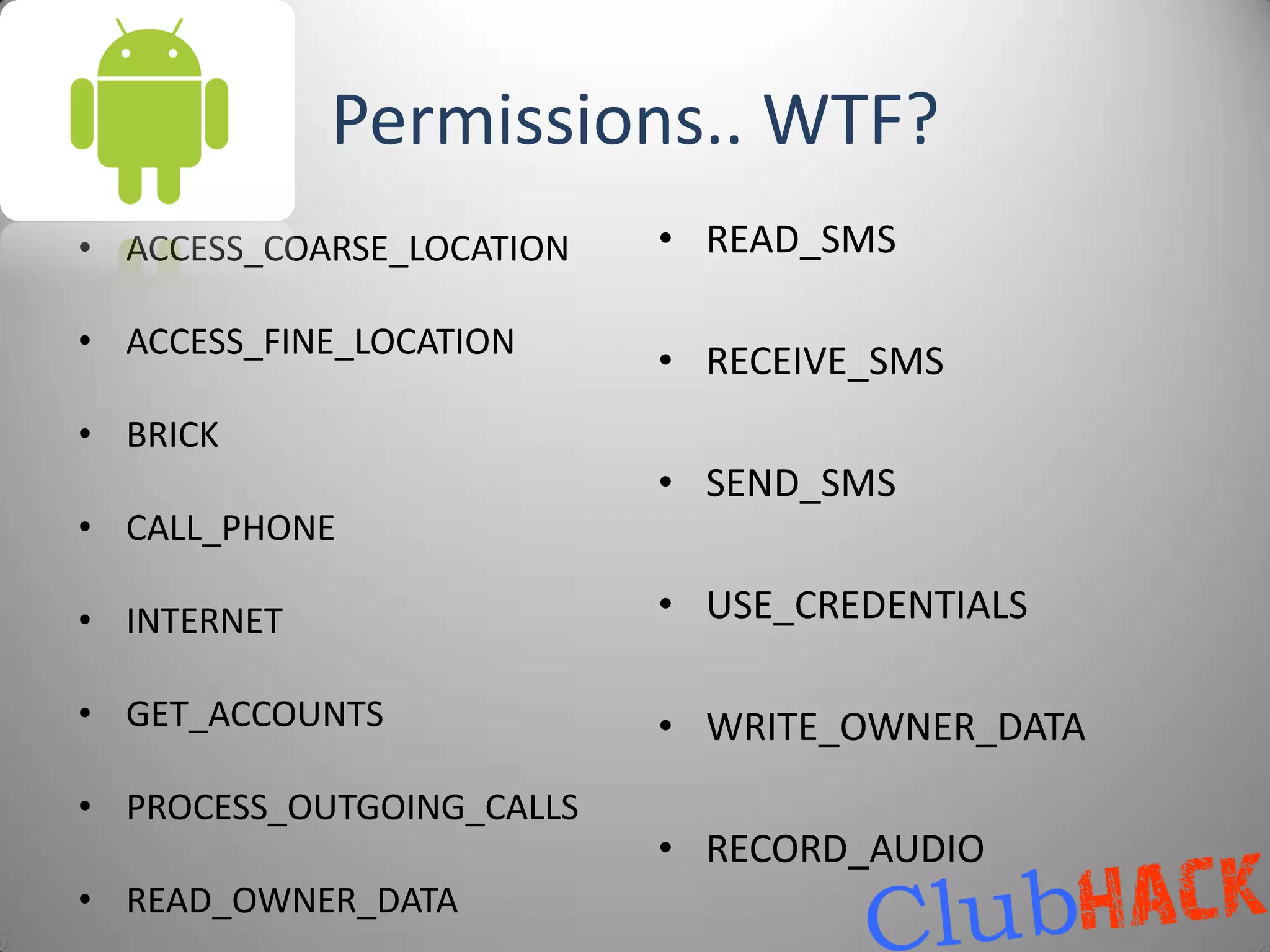 Permissions.. WTF?
• ACCESS_COARSE_LOCATION   • READ_SMS

• ACCESS_FINE_LOCATION
                           • RECEIVE_SMS
• BRICK
                           • SEND_SMS
• CALL_PHONE

• INTERNET                 • USE_CREDENTIALS

• GET_ACCOUNTS             • WRITE_OWNER_DATA
• PROCESS_OUTGOING_CALLS
                           • RECORD_AUDIO
• READ_OWNER_DATA
 