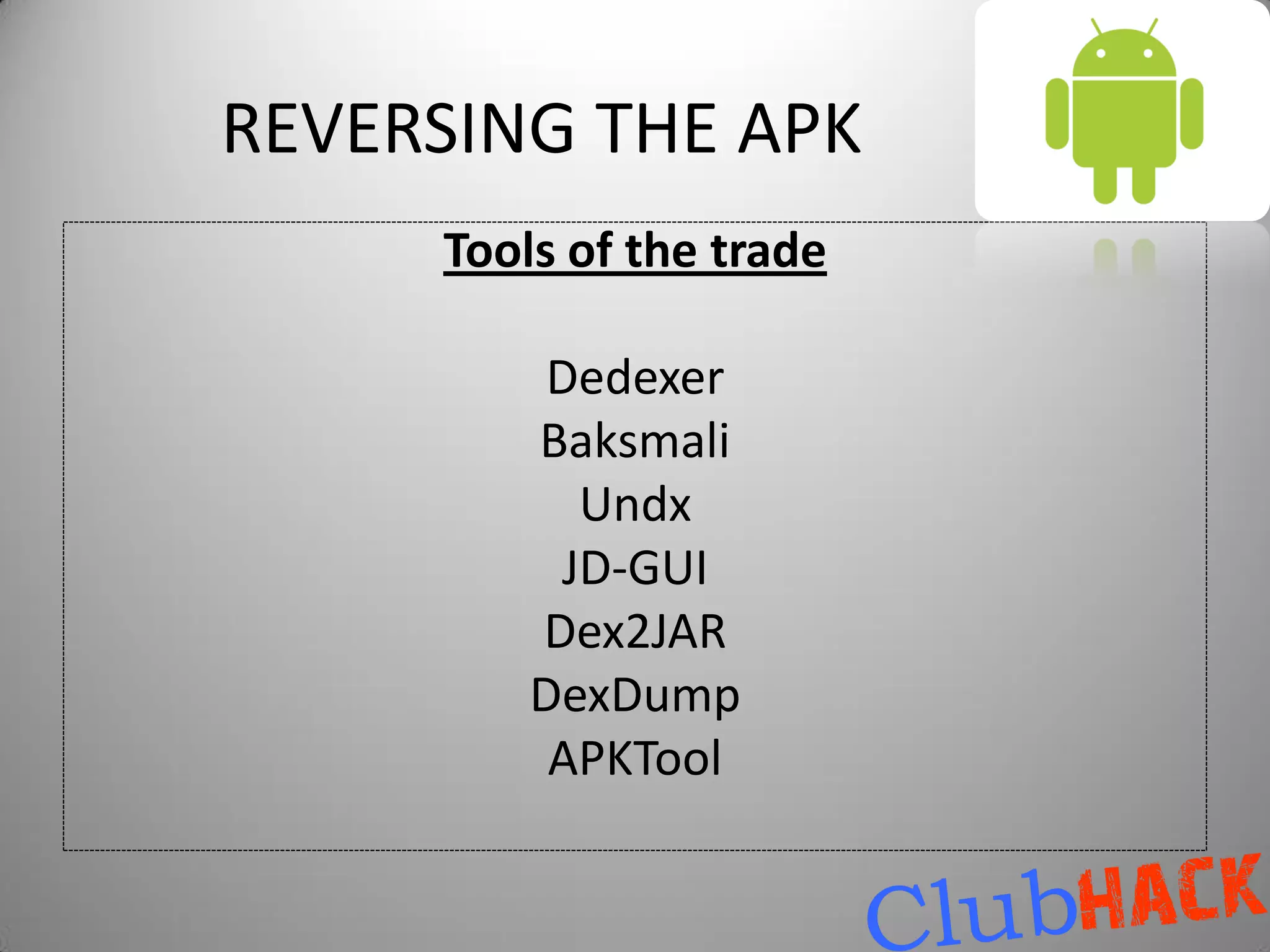 REVERSING THE APK
     Tools of the trade

          Dedexer
         Baksmali
           Undx
          JD-GUI
         Dex2JAR
         DexDump
          APKTool
 