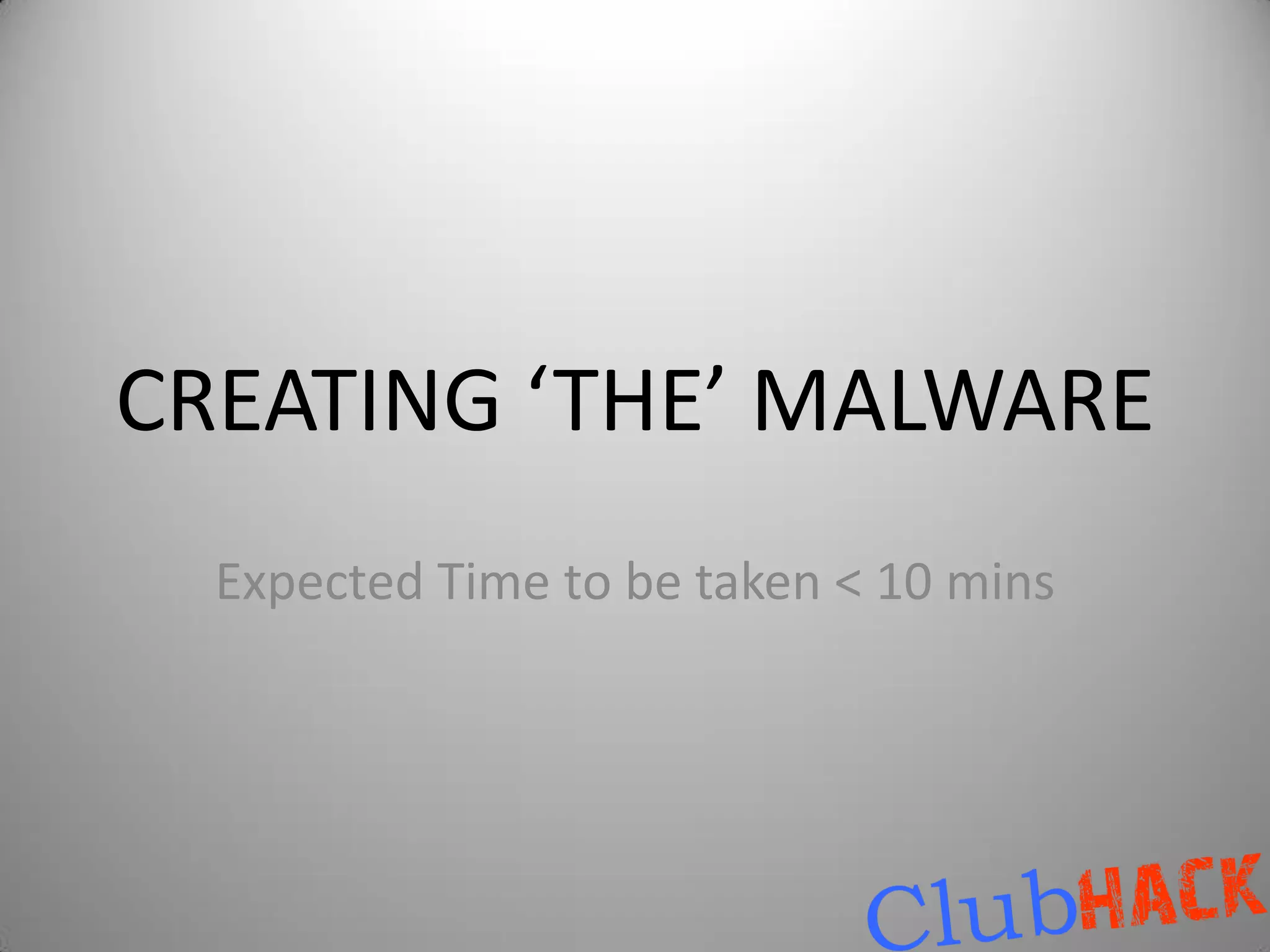 CREATING ‘THE’ MALWARE
  Expected Time to be taken < 10 mins
 
