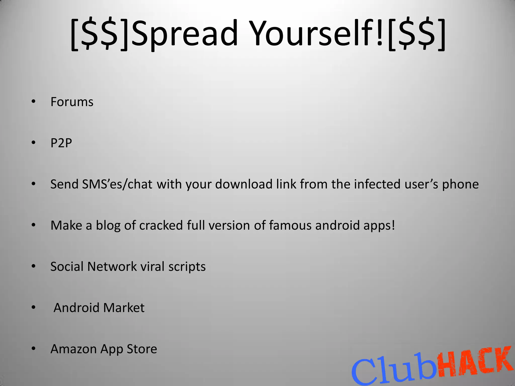 [$$]Spread Yourself![$$]
•   Forums

•   P2P

•   Send SMS’es/chat with your download link from the infected user’s phone

•   Make a blog of cracked full version of famous android apps!

•   Social Network viral scripts

•   Android Market

•   Amazon App Store
 