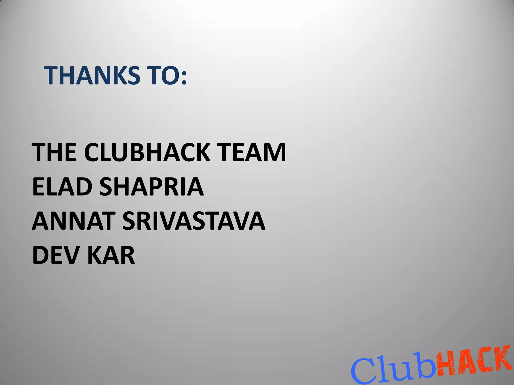 THANKS TO:

THE CLUBHACK TEAM
ELAD SHAPRIA
ANNAT SRIVASTAVA
DEV KAR
 