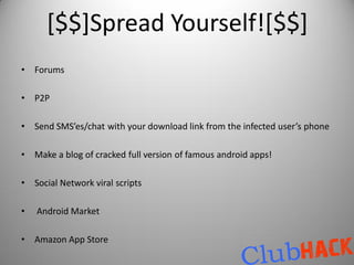 [$$]Spread Yourself![$$]
•   Forums

•   P2P

•   Send SMS’es/chat with your download link from the infected user’s phone

•   Make a blog of cracked full version of famous android apps!

•   Social Network viral scripts

•   Android Market

•   Amazon App Store
 
