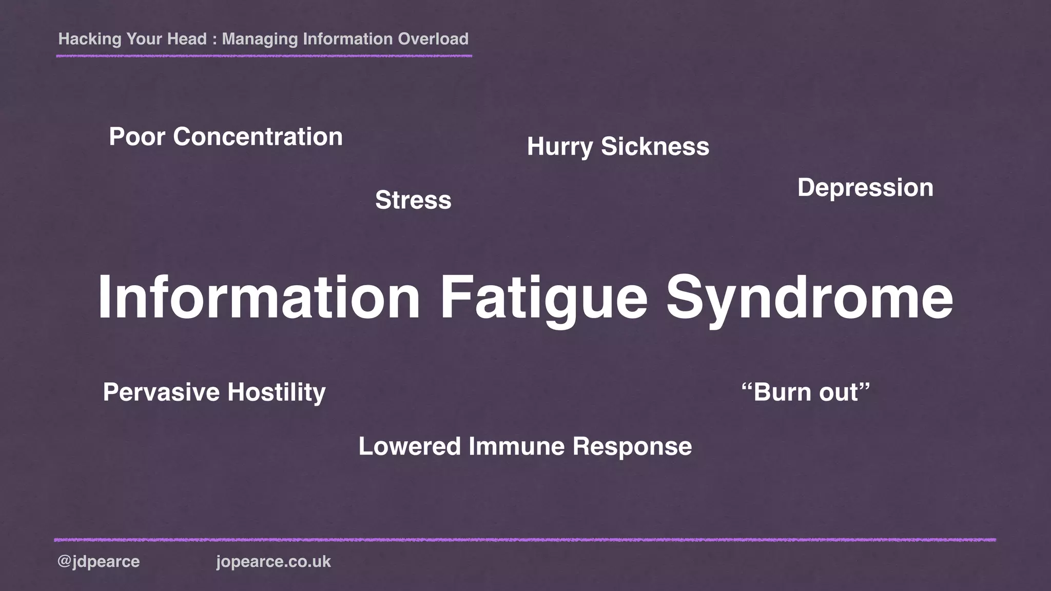 Hacking Your Head : Managing Information Overload
@jdpearce jopearce.co.uk
Information Fatigue Syndrome
Poor Concentration Hurry Sickness
Pervasive Hostility
Stress
Depression
Lowered Immune Response
“Burn out”
 
