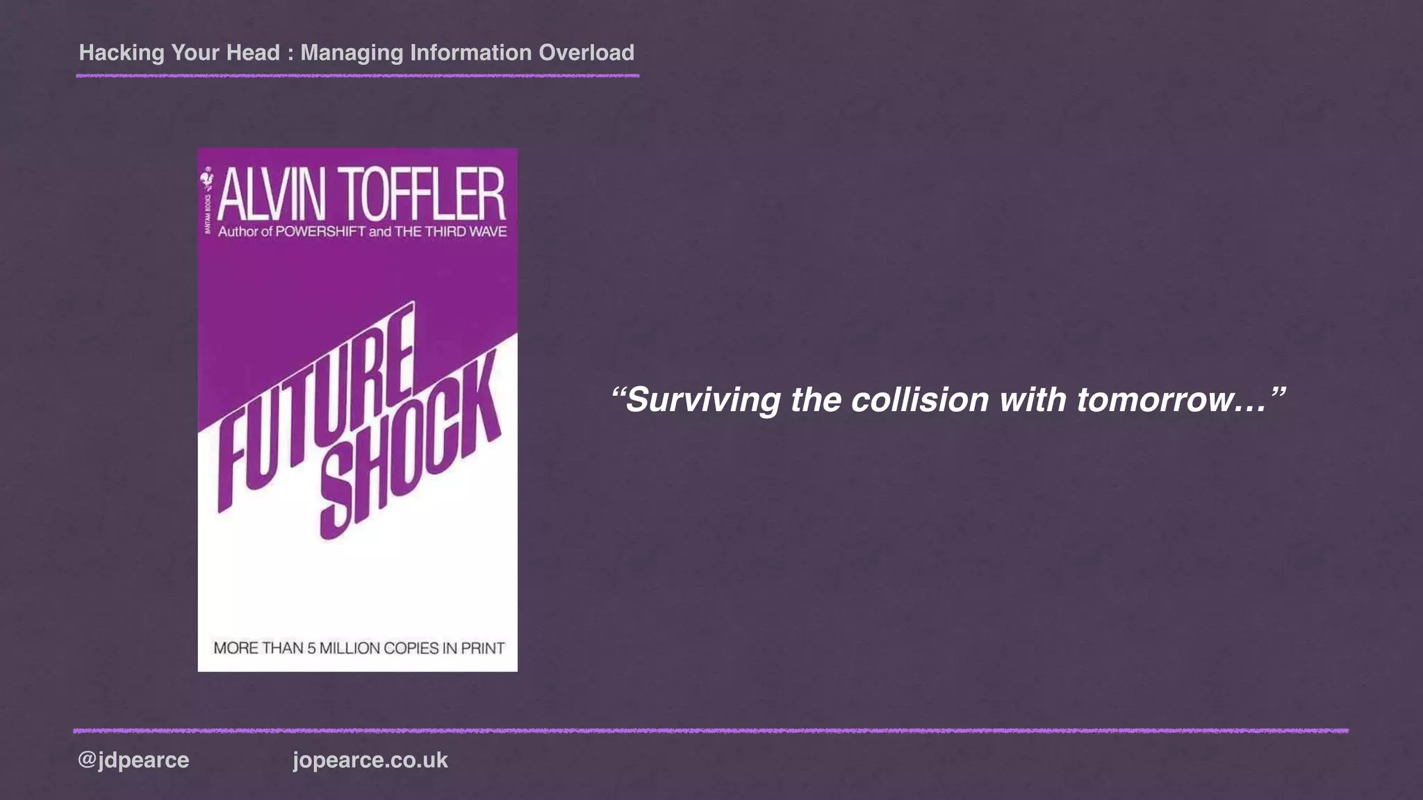 Hacking Your Head : Managing Information Overload
@jdpearce jopearce.co.uk
“Surviving the collision with tomorrow…”
 