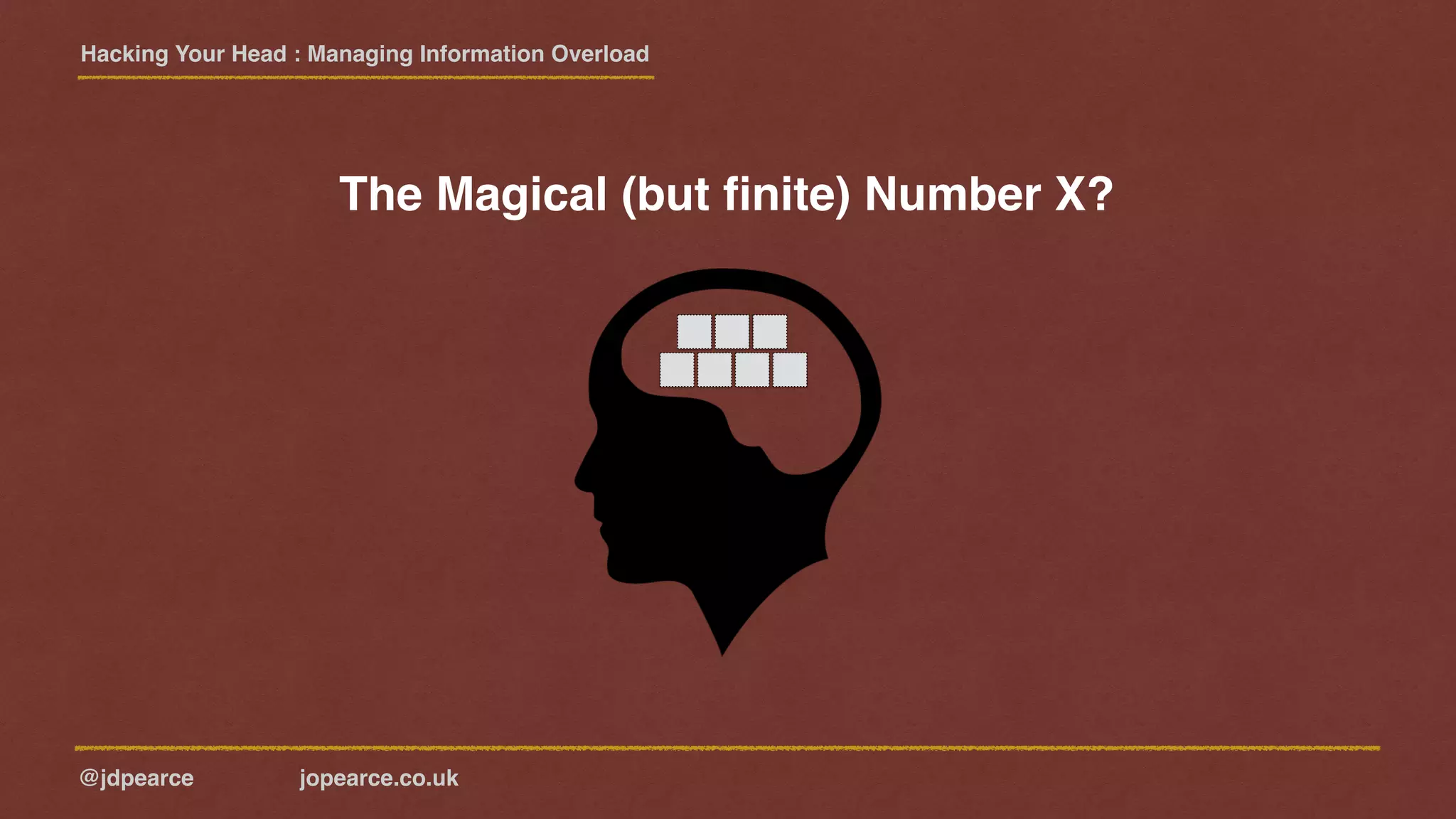 Hacking Your Head : Managing Information Overload
@jdpearce jopearce.co.uk
The Magical (but ﬁnite) Number X?
 