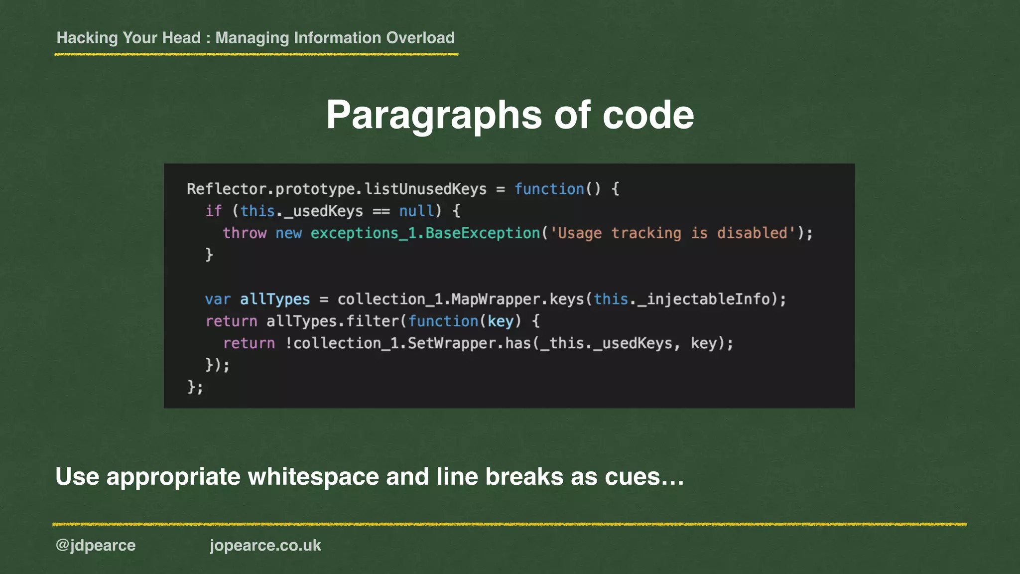 Hacking Your Head : Managing Information Overload
@jdpearce jopearce.co.uk
Paragraphs of code
Use appropriate whitespace and line breaks as cues…
 