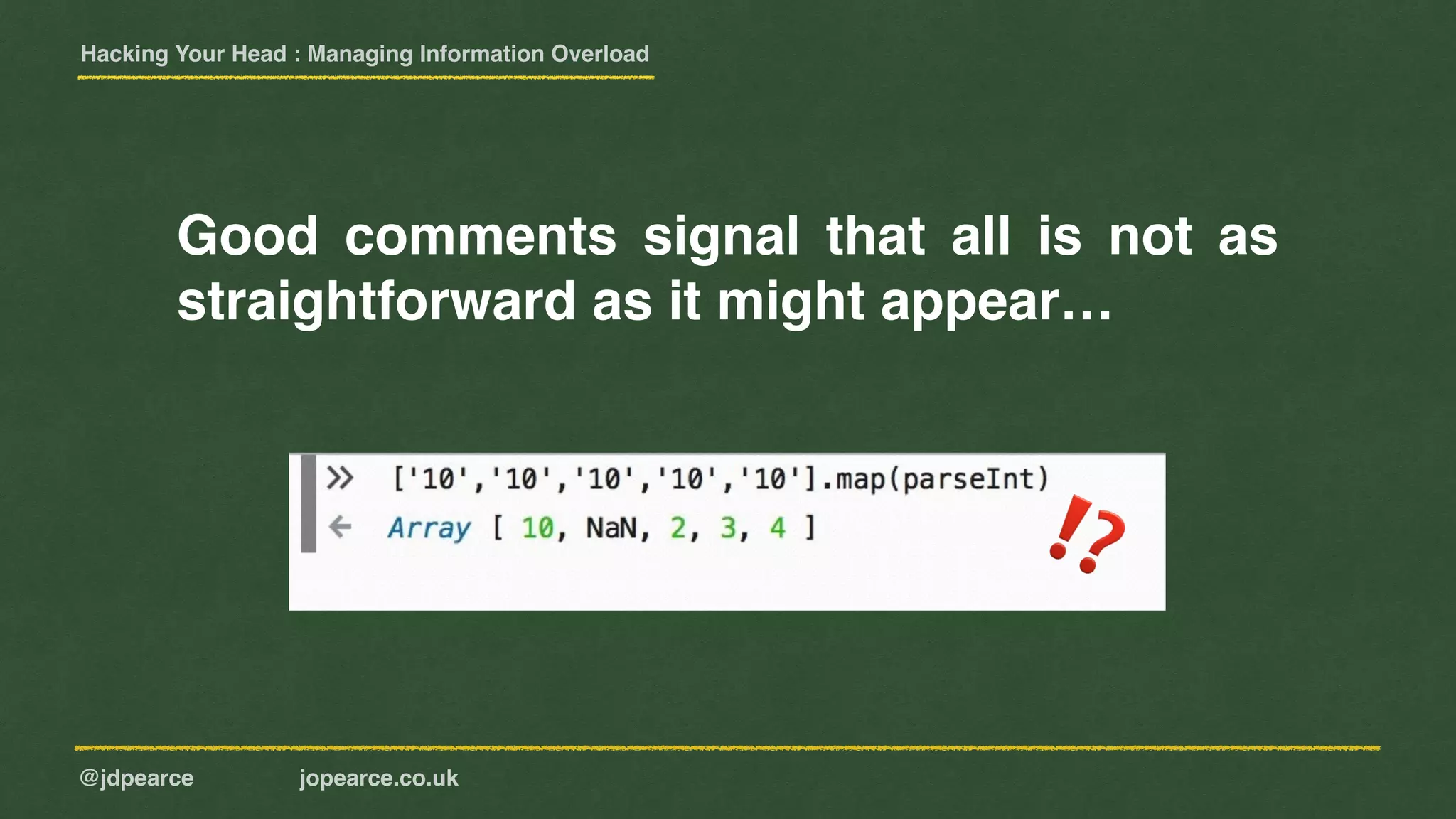 Hacking Your Head : Managing Information Overload
@jdpearce jopearce.co.uk
Good comments signal that all is not as
straightforward as it might appear…
⁉
 