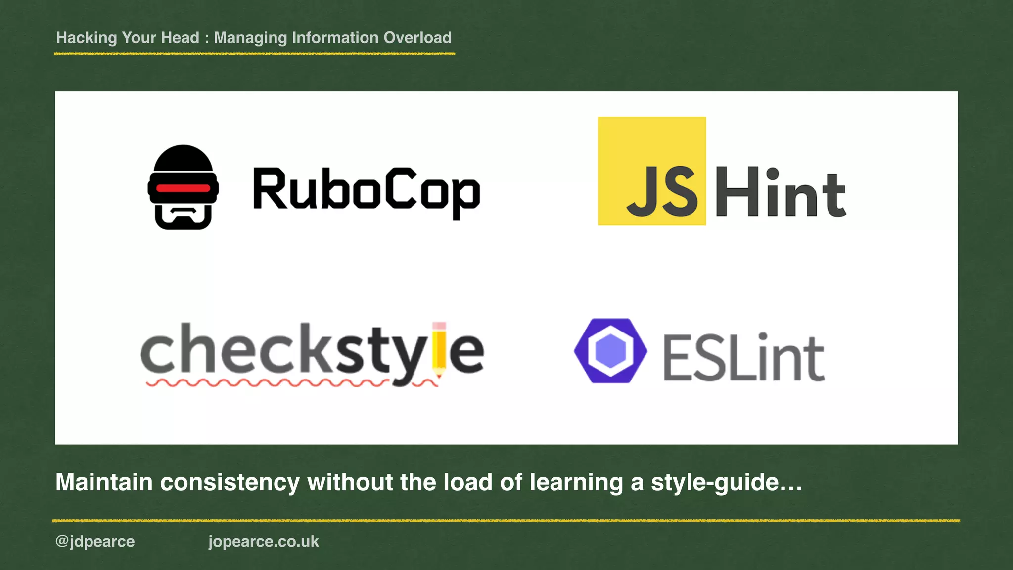 Hacking Your Head : Managing Information Overload
@jdpearce jopearce.co.uk
Maintain consistency without the load of learning a style-guide…
 