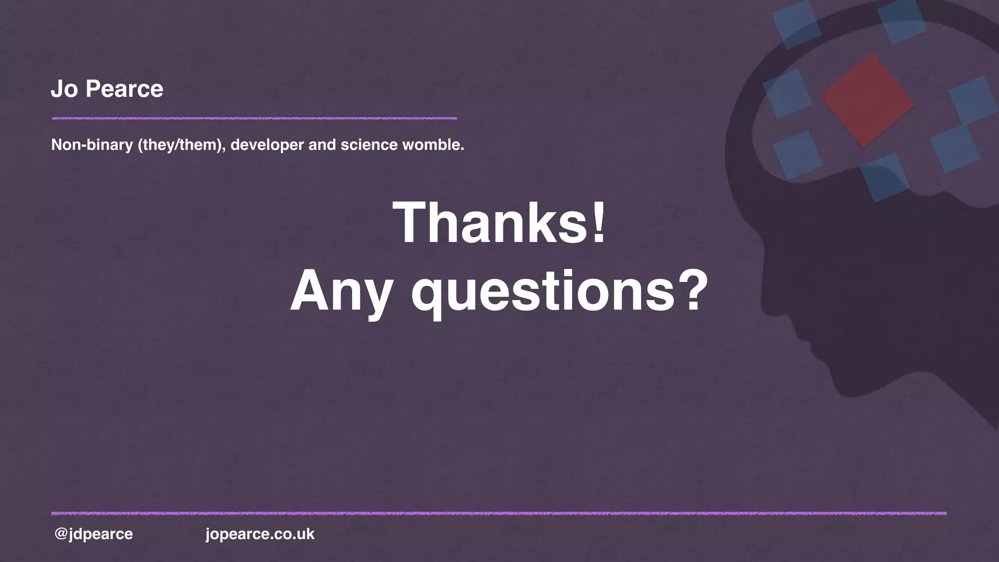 Jo Pearce
@jdpearce jopearce.co.uk
Non-binary (they/them), developer and science womble.
Thanks!
Any questions?
 