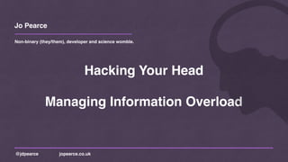Jo Pearce
@jdpearce jopearce.co.uk
Non-binary (they/them), developer and science womble.
Hacking Your Head
Managing Information Overload
 