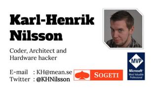 Karl-Henrik
Nilsson
Coder, Architect and
Hardware hacker
E-mail : KH@mean.se
Twitter : @KHNilsson
 