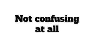 Not confusing
at all
 