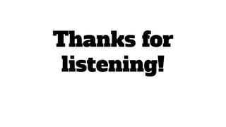 Thanks for
listening!
 