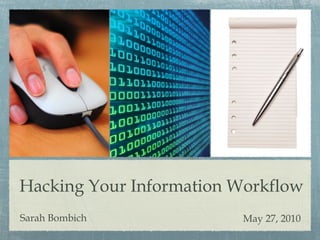 Hacking Your Information Workflow
Sarah Bombich May 27, 2010
 