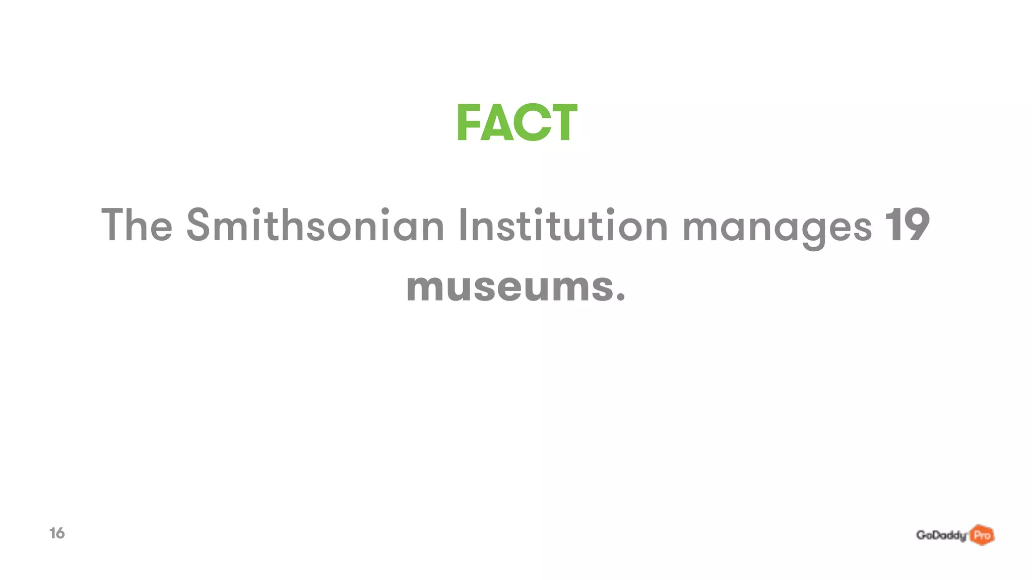 FACT
Proprietary. Copyright © 2015 GoDaddy Operating Company,
LLC. All rights reserved.
The Smithsonian Institution manages 19
museums.
16
 