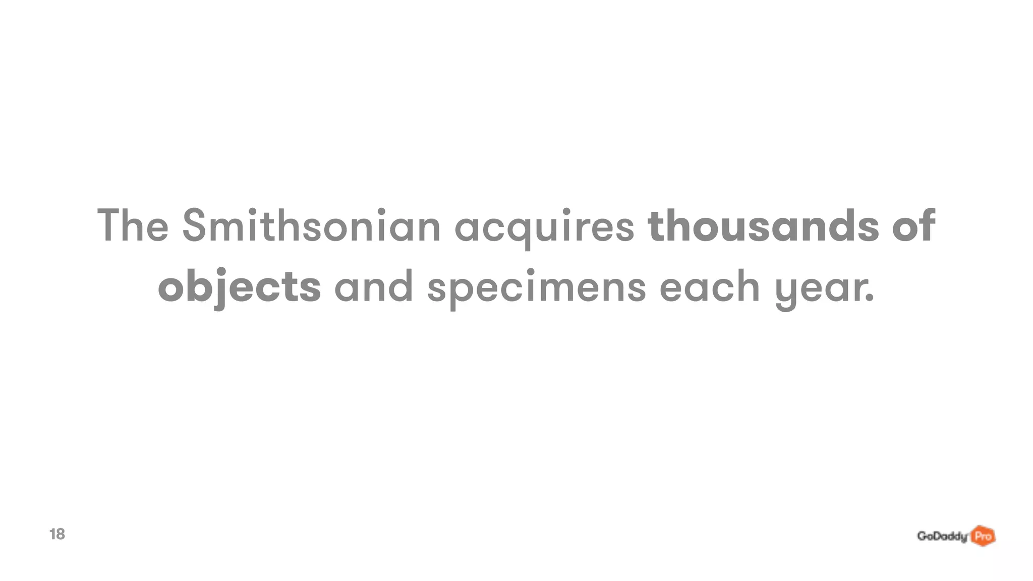 Proprietary. Copyright © 2015 GoDaddy Operating Company,
LLC. All rights reserved.
The Smithsonian acquires thousands of
objects and specimens each year.
18
 