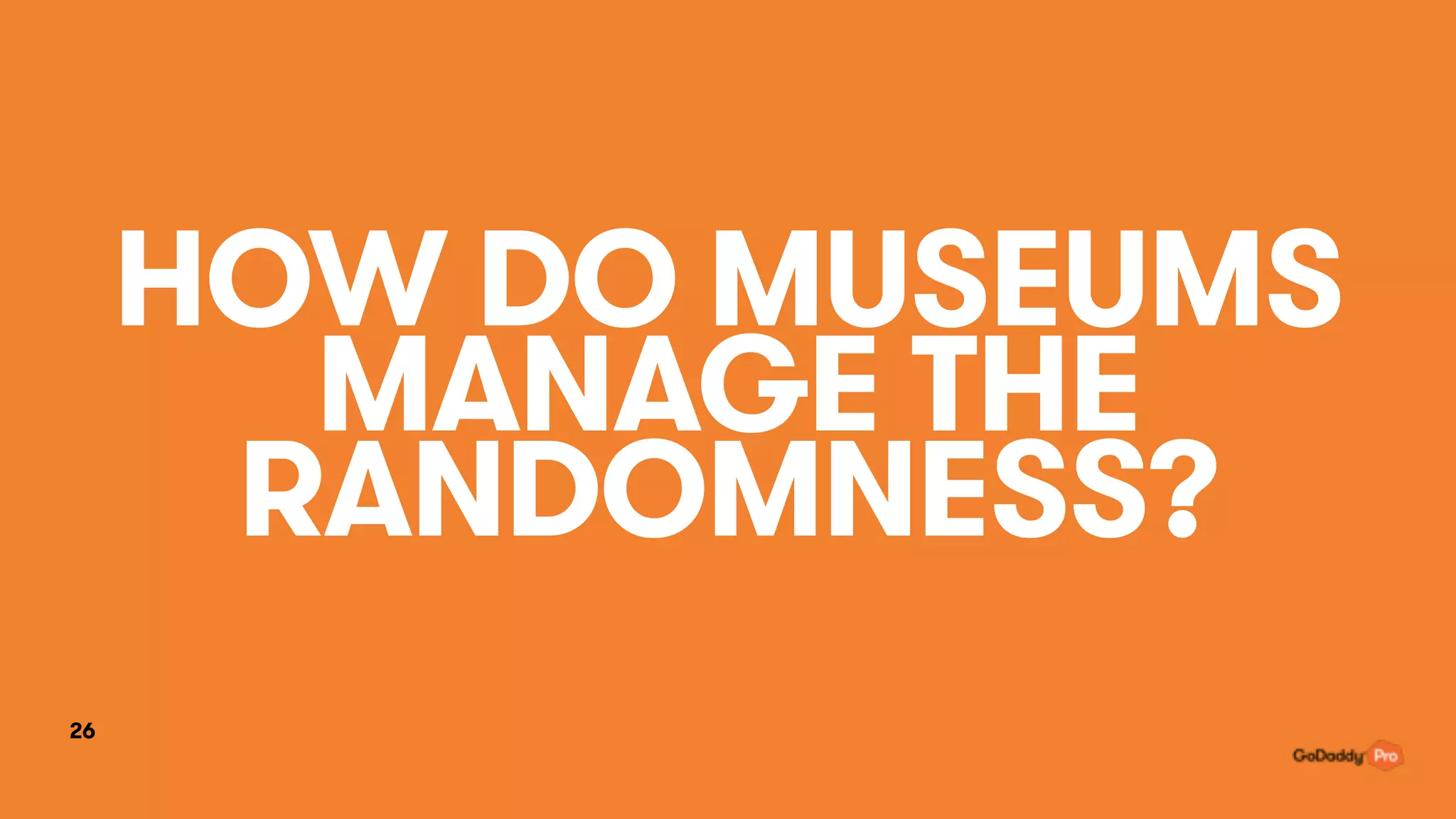 HOW DO MUSEUMS
MANAGE THE
RANDOMNESS?
26
 