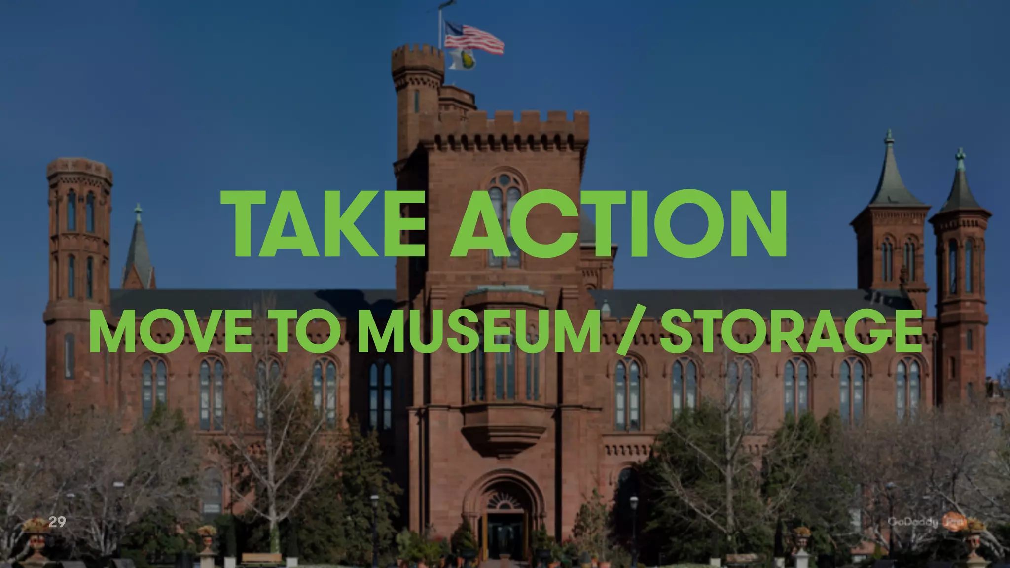 29
TAKE ACTION
MOVE TO MUSEUM / STORAGE
 