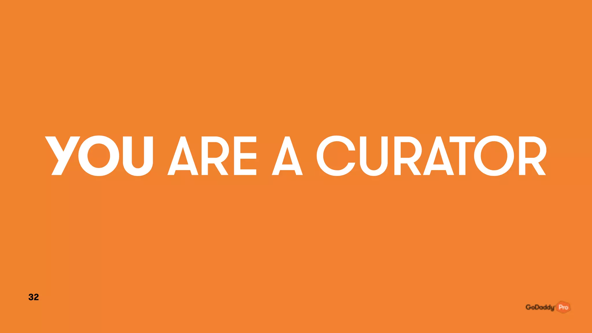 YOU ARE A CURATOR
32
 