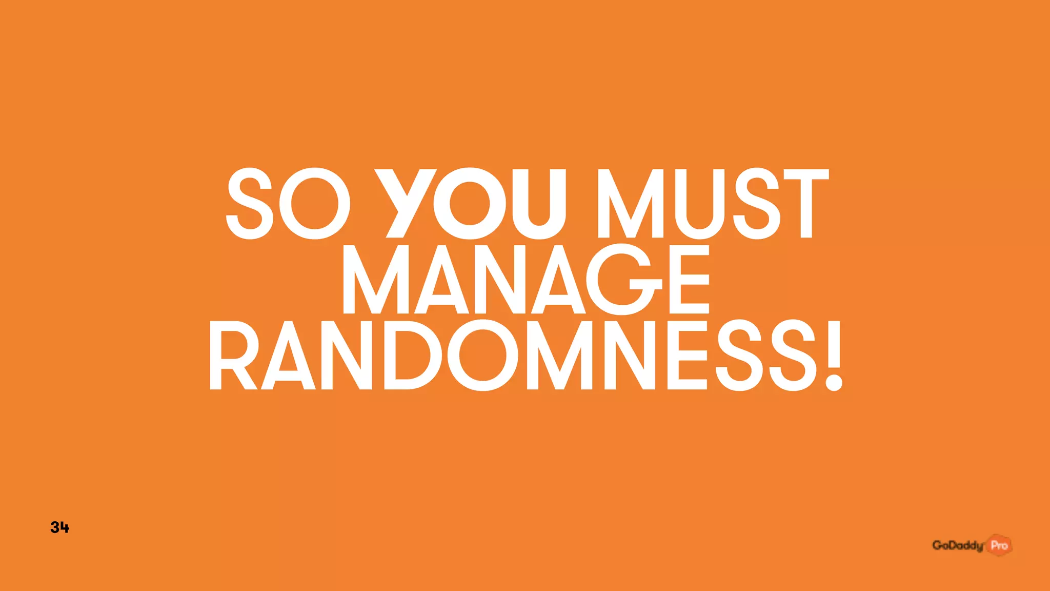 SO YOU MUST
MANAGE
RANDOMNESS!
34
 