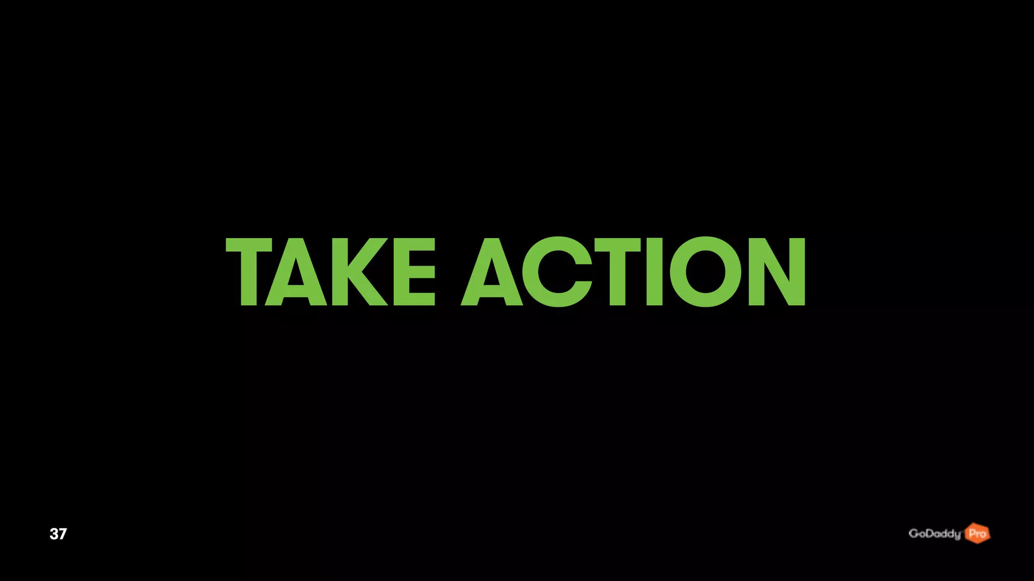 37
TAKE ACTION
 