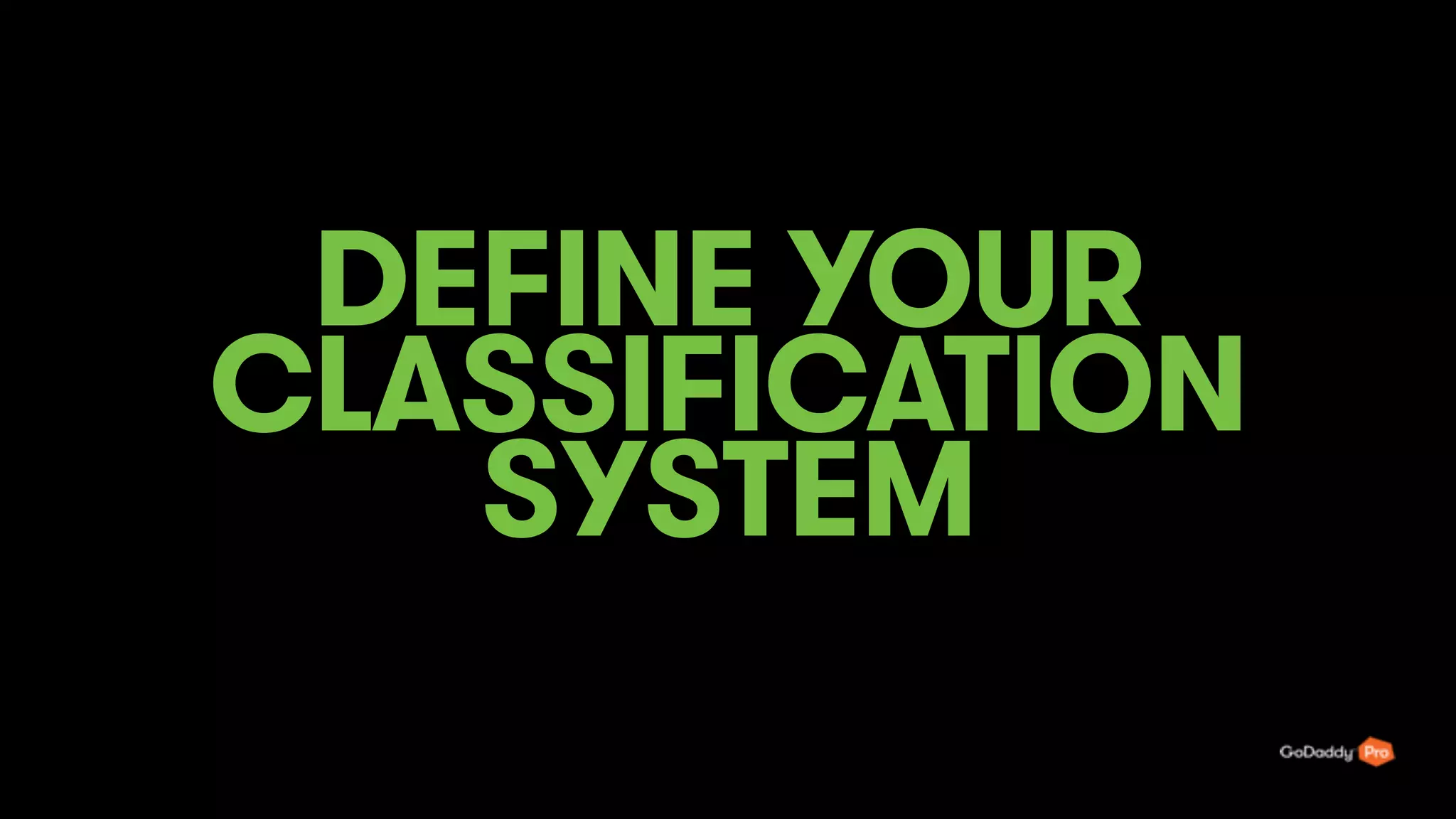 DEFINE YOUR
CLASSIFICATION
SYSTEM
41
 