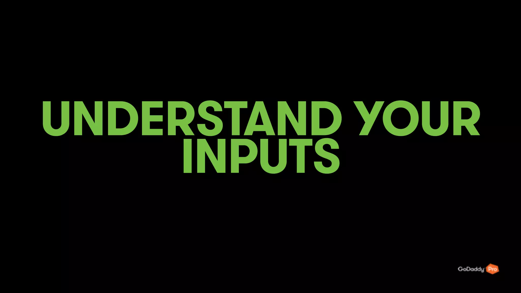 UNDERSTAND YOUR
INPUTS
43
 