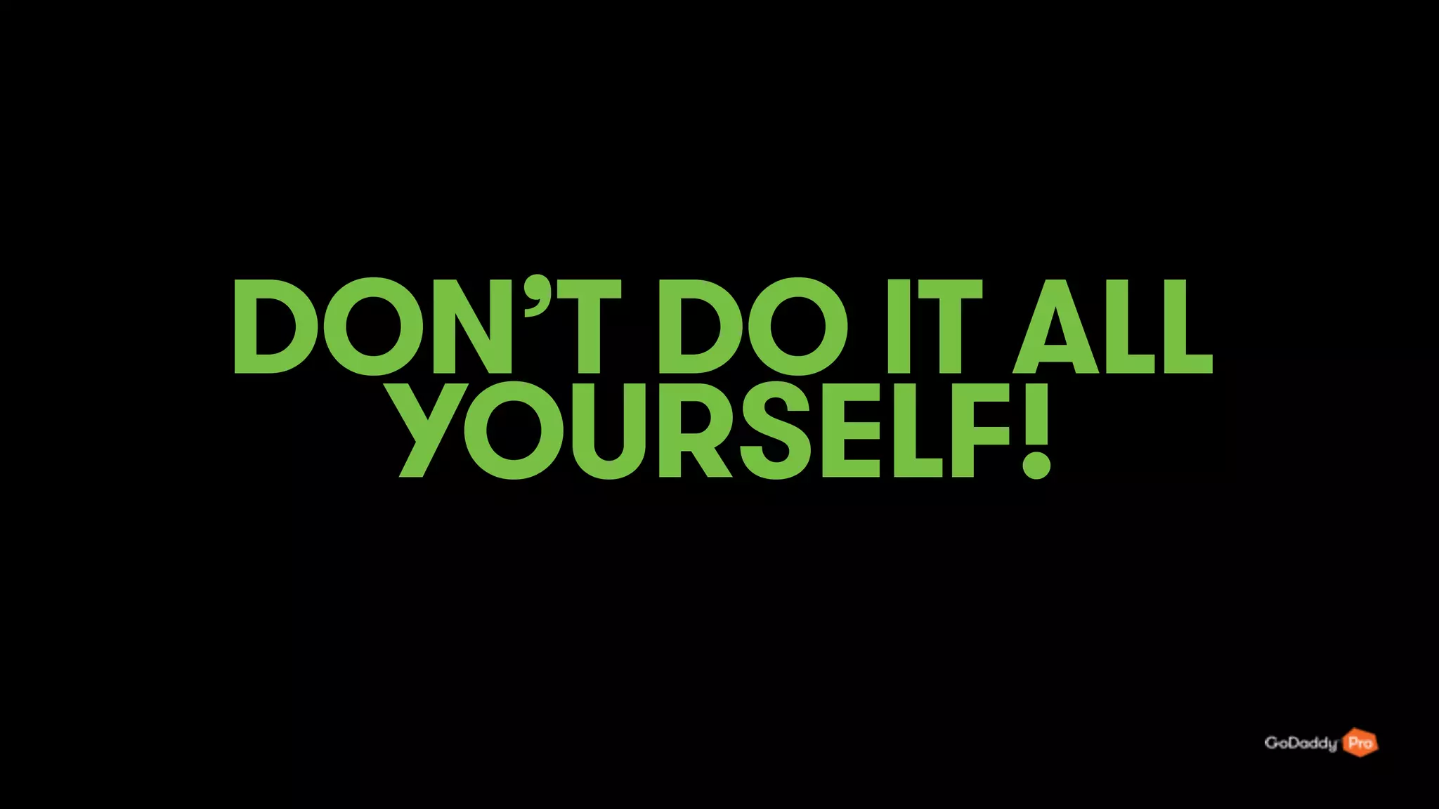 DON’T DO IT ALL
YOURSELF!
48
 