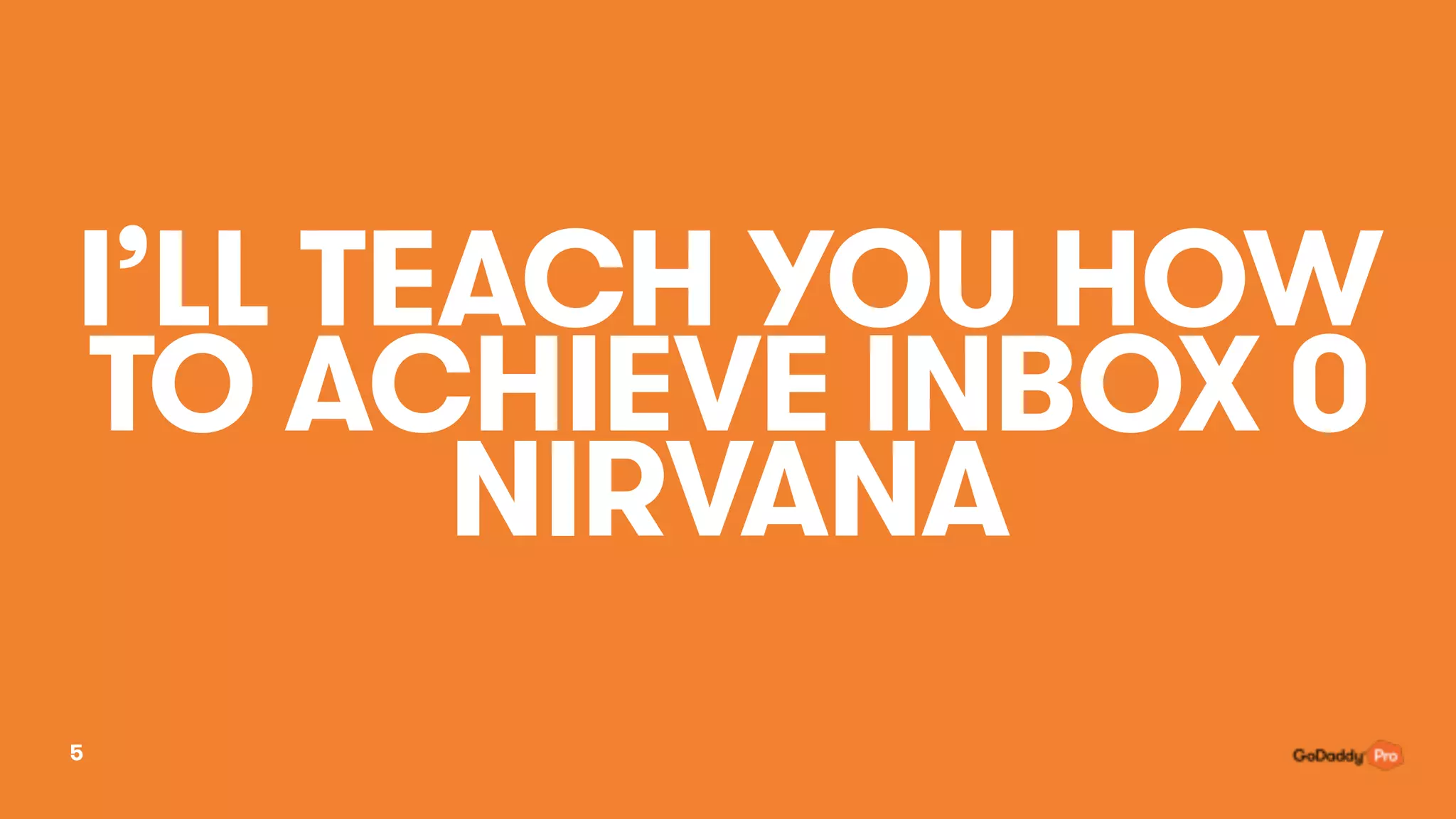I’LL TEACH YOU HOW
TO ACHIEVE INBOX 0
NIRVANA
5
 