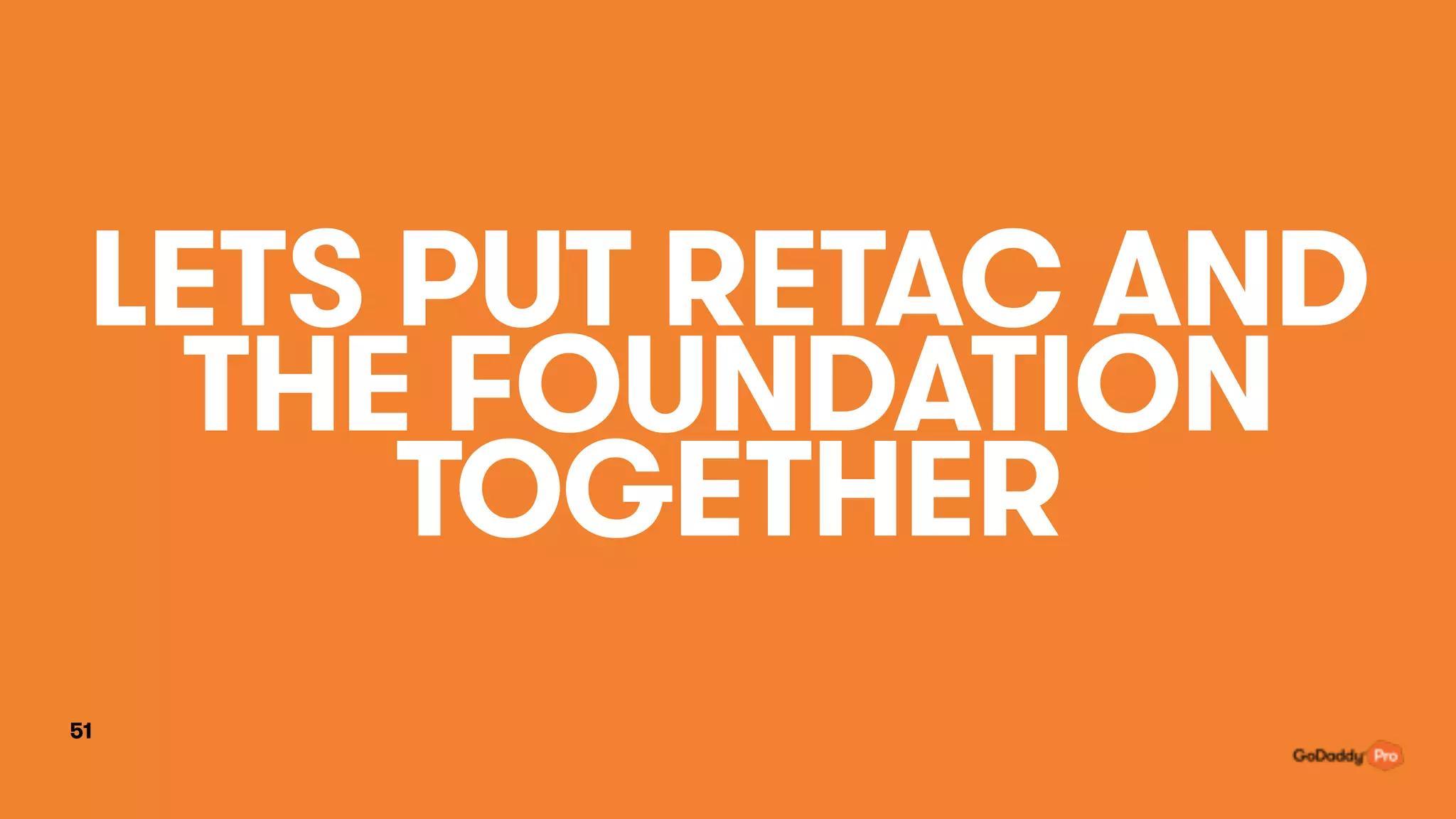 LETS PUT RETAC AND
THE FOUNDATION
TOGETHER
51
 