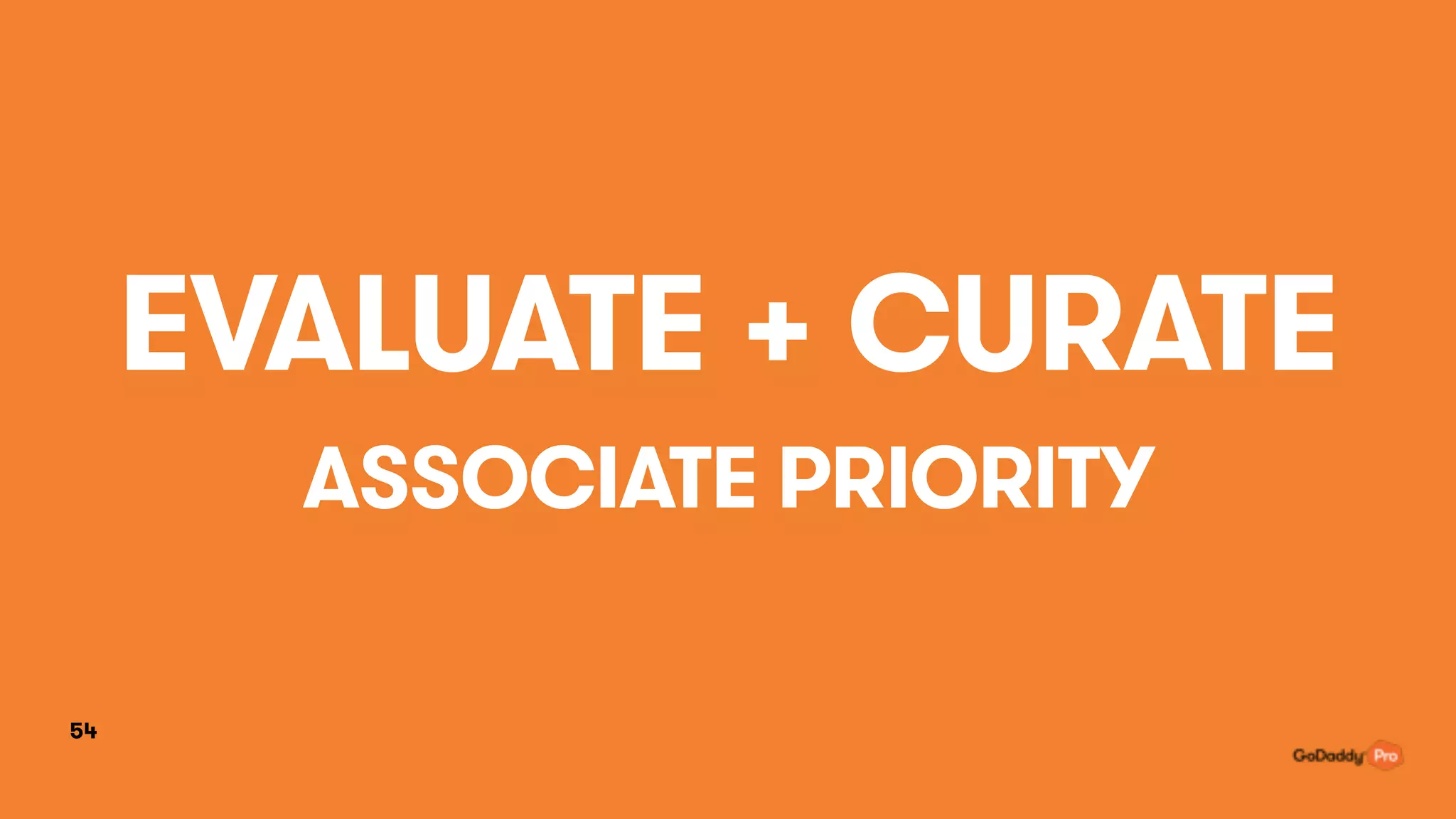 54
EVALUATE + CURATE
ASSOCIATE PRIORITY
 