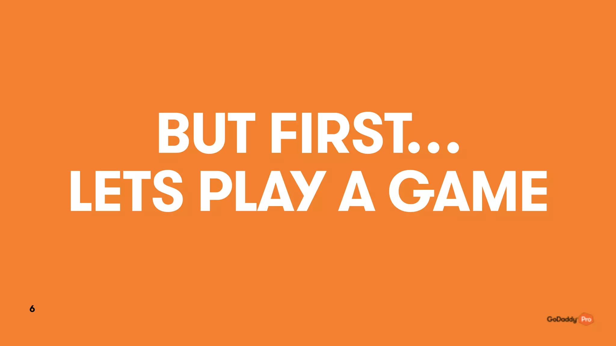 BUT FIRST…
LETS PLAY A GAME
6
 