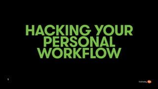 HACKING YOUR
PERSONAL
WORKFLOW
1
 