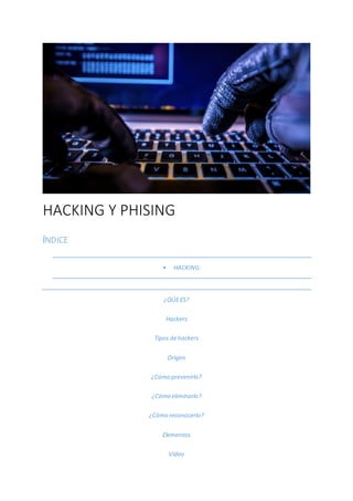 HACKING Y PHISING
ÍNDICE
• HACKING:
¿QÚEES?
Hackers
Tipos dehackers
Origen
¿Cómo prevenirlo?
¿Cómo eliminarlo?
¿Cómo reconocerlo?
Elementos
Vídeo
 