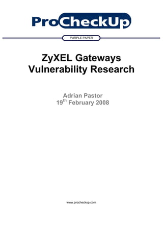 PURPLE PAPER




  ZyXEL Gateways
Vulnerability Research

       Adrian Pastor
     19th February 2008




        www.procheckup.com
 