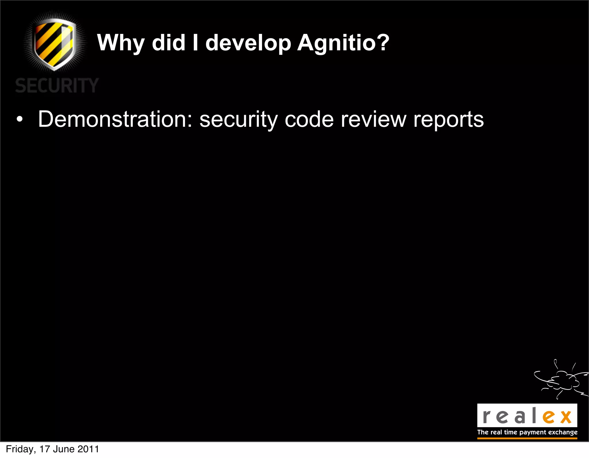 Why did I develop Agnitio?


  • Demonstration: security code review reports




Friday, 17 June 2011
 