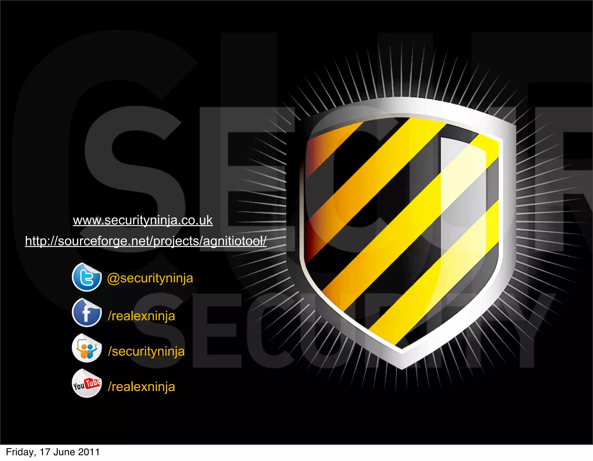 www.securityninja.co.uk
    http://sourceforge.net/projects/agnitiotool/

                       @securityninja

                       /realexninja

                       /securityninja

                       /realexninja



Friday, 17 June 2011
 