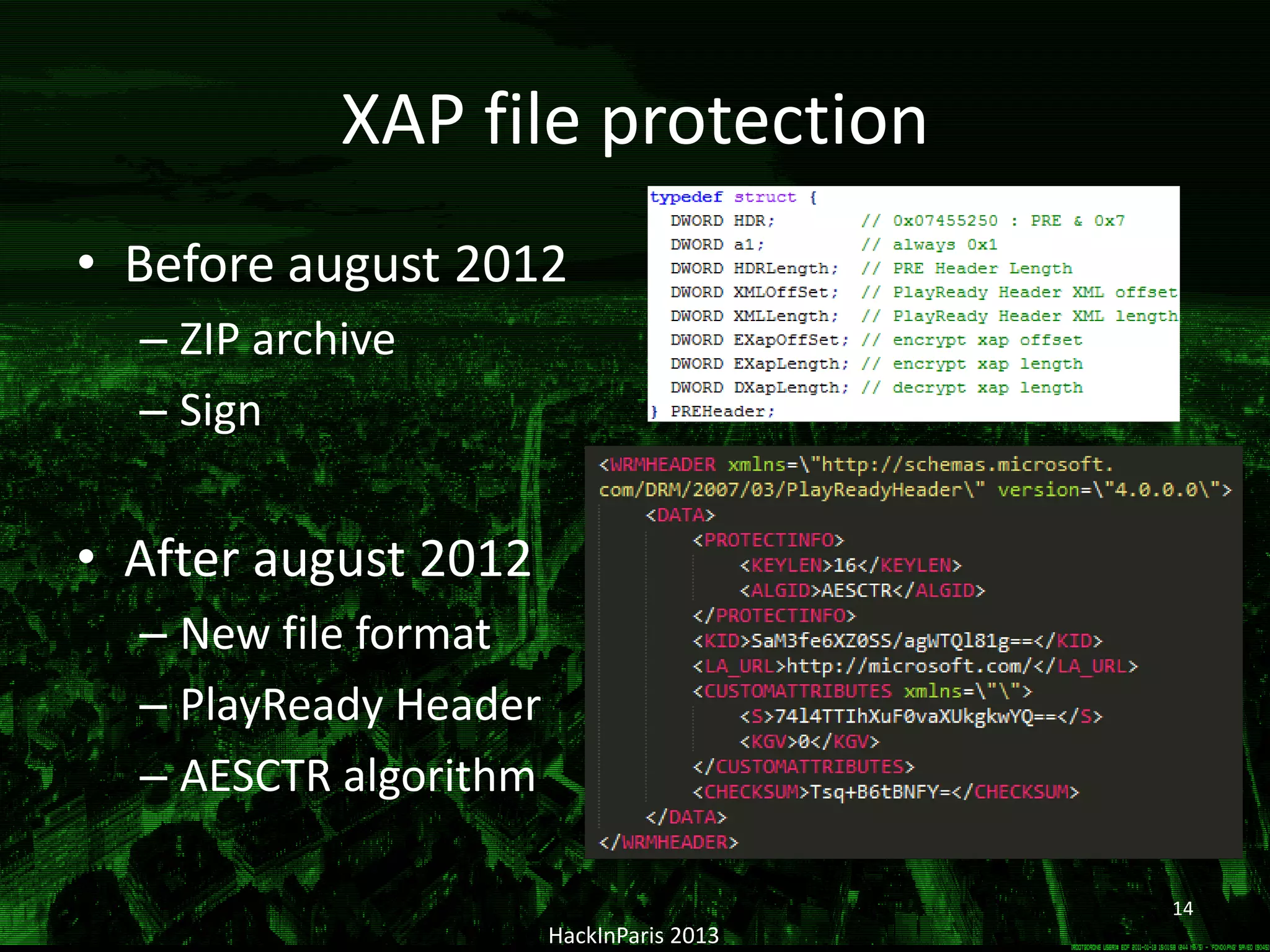 XAP file protection
• Before august 2012
– ZIP archive
– Sign
• After august 2012
– New file format
– PlayReady Header
– AESCTR algorithm
HackInParis 2013
14
 