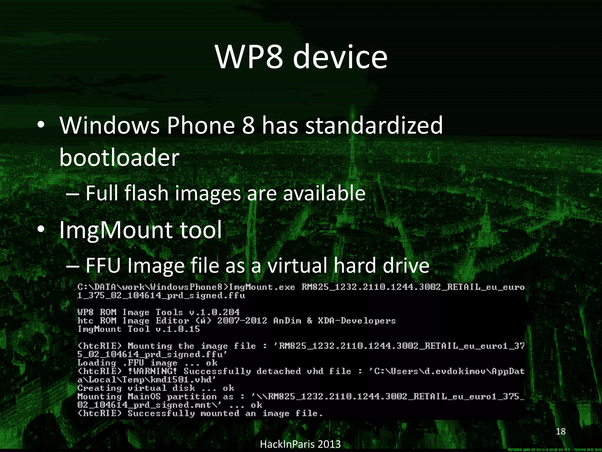 WP8 device
• Windows Phone 8 has standardized
bootloader
– Full flash images are available
• ImgMount tool
– FFU Image file as a virtual hard drive
HackInParis 2013
18
 