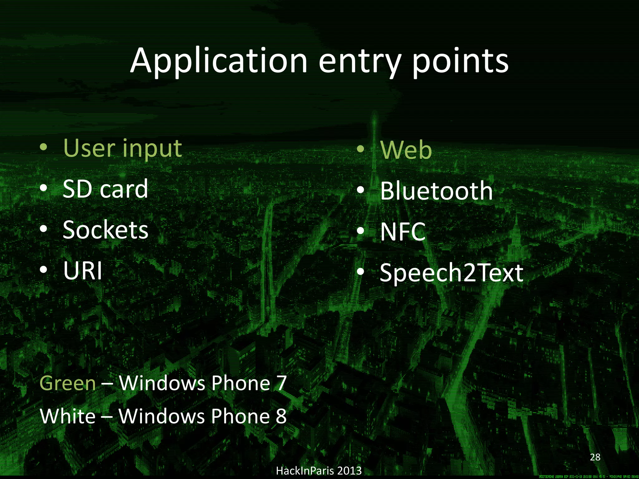 Application entry points
• User input
• SD card
• Sockets
• URI
HackInParis 2013
28
• Web
• Bluetooth
• NFC
• Speech2Text
Green – Windows Phone 7
White – Windows Phone 8
 