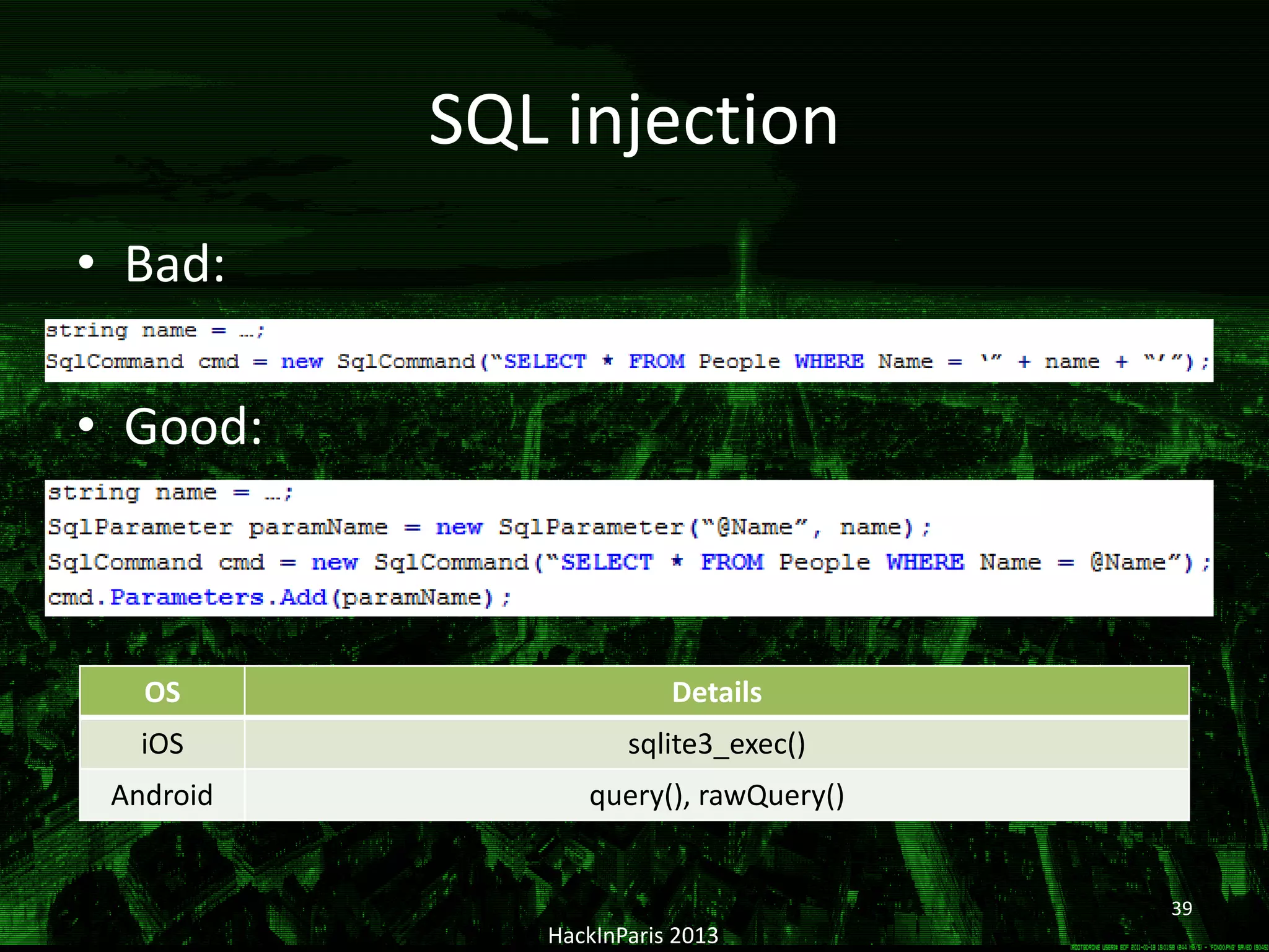 SQL injection
• Bad:
• Good:
HackInParis 2013
OS Details
iOS sqlite3_exec()
Android query(), rawQuery()
39
 