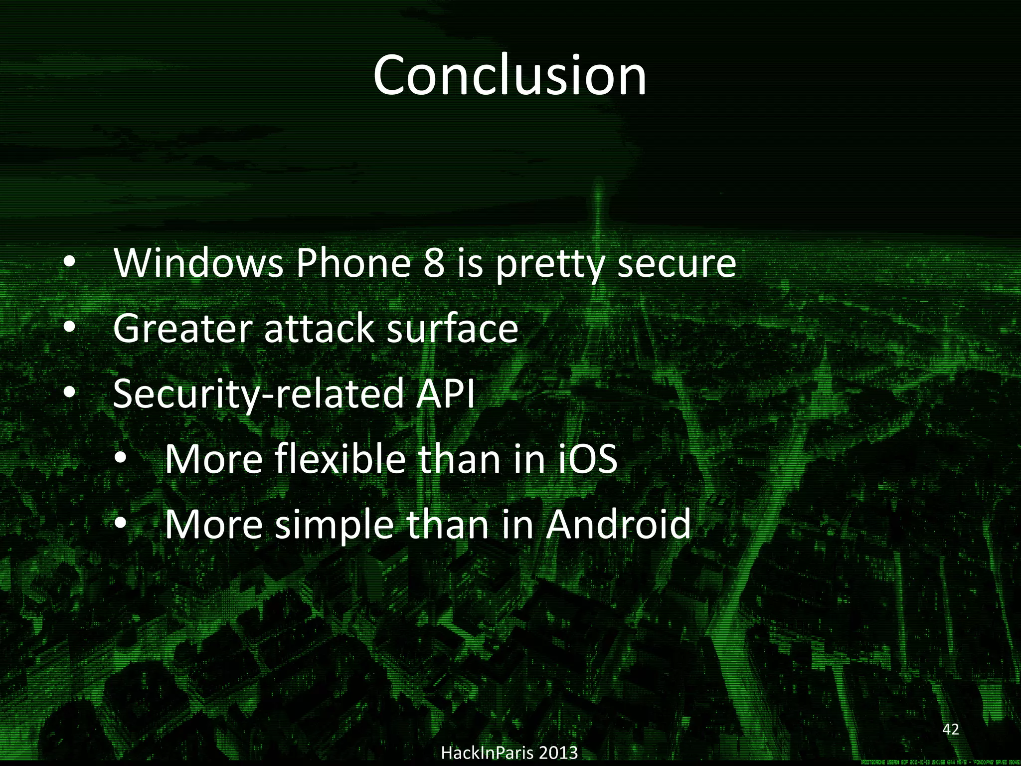 HackInParis 2013
• Windows Phone 8 is pretty secure
• Greater attack surface
• Security-related API
• More flexible than in iOS
• More simple than in Android
Conclusion
42
 